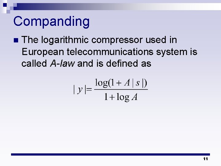Companding n The logarithmic compressor used in European telecommunications system is called A-law and