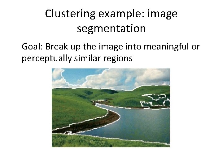 Clustering example: image segmentation Goal: Break up the image into meaningful or perceptually similar