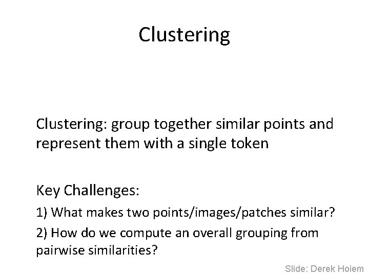 Clustering: group together similar points and represent them with a single token Key Challenges: