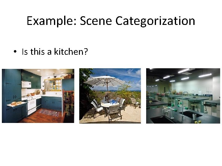 Example: Scene Categorization • Is this a kitchen? 