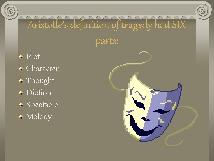 Aristotle’s definition of tragedy had SIX parts: Plot Character Thought Diction Spectacle Melody Aristotle’s definition of tragedy had SIX parts: Plot Character Thought Diction Spectacle Melody
