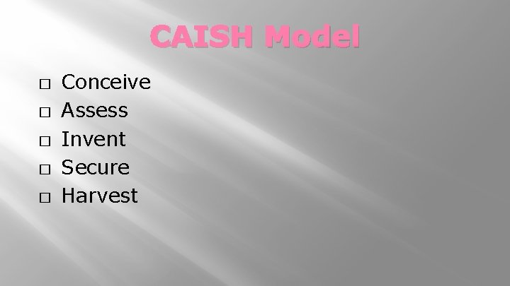CAISH Model � � � Conceive Assess Invent Secure Harvest 