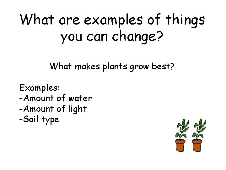 What are examples of things you can change? What makes plants grow best? Examples: