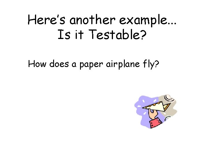 Here’s another example. . . Is it Testable? How does a paper airplane fly?