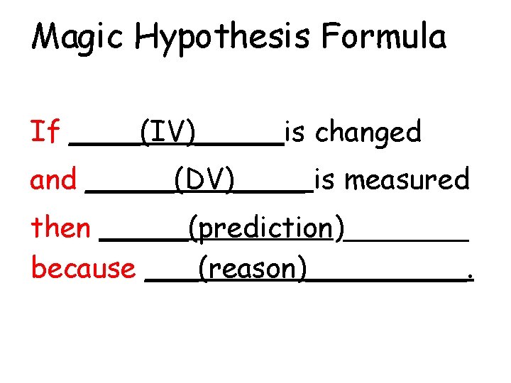 Magic Hypothesis Formula If ____(IV)_____is changed and _____(DV)____ is measured then _____(prediction)_______ because ___(reason)_____.