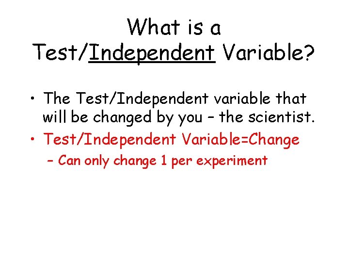What is a Test/Independent Variable? • The Test/Independent variable that will be changed by