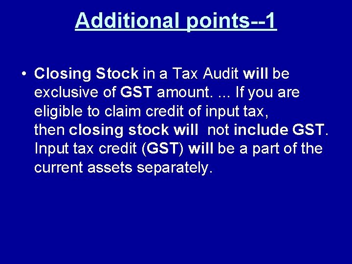 Additional points--1 • Closing Stock in a Tax Audit will be exclusive of GST