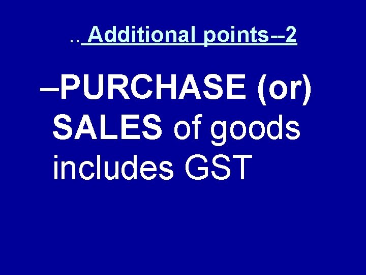 . . Additional points--2 –PURCHASE (or) SALES of goods includes GST 