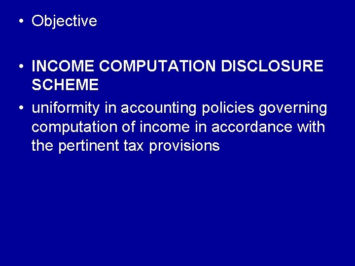  • Objective • INCOME COMPUTATION DISCLOSURE SCHEME • uniformity in accounting policies governing