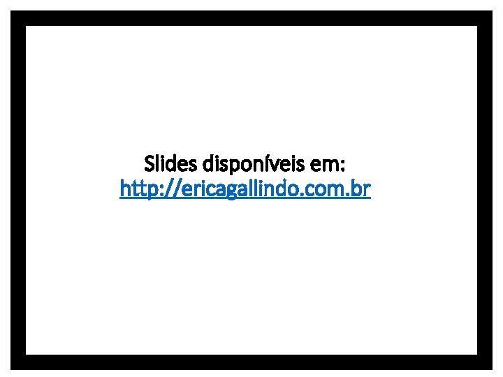 Slides disponíveis em: http: //ericagallindo. com. br 