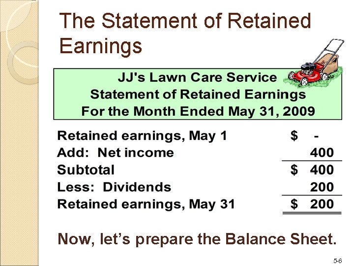 The Statement of Retained Earnings Now, let’s prepare the Balance Sheet. 5 -6 