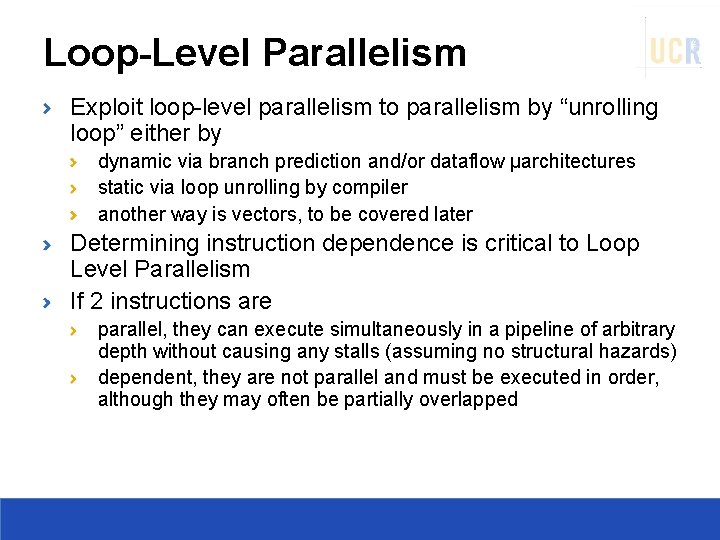 Loop-Level Parallelism Exploit loop-level parallelism to parallelism by “unrolling loop” either by dynamic via