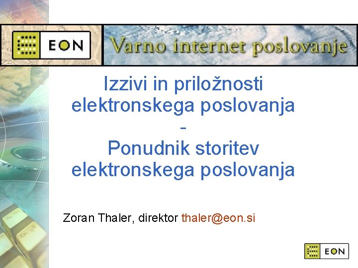 Izzivi in priložnosti elektronskega poslovanja Ponudnik storitev elektronskega poslovanja Zoran Thaler, direktor thaler@eon. si