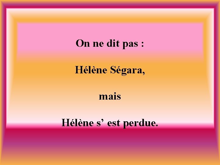 On ne dit pas : Hélène Ségara, mais Hélène s’ est perdue. 