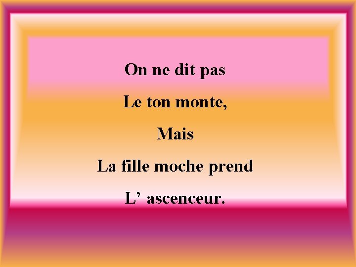 On ne dit pas Le ton monte, Mais La fille moche prend L’ ascenceur.