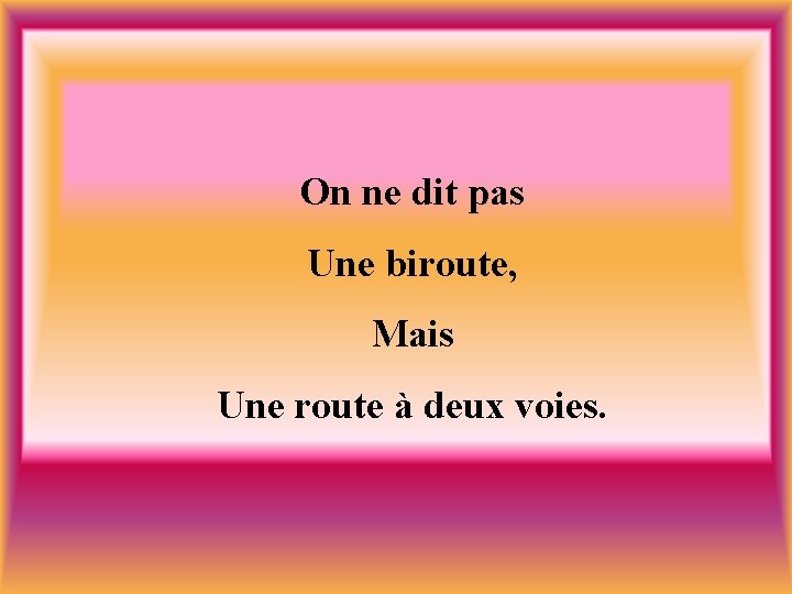 On ne dit pas Une biroute, Mais Une route à deux voies. 