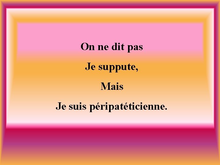 On ne dit pas Je suppute, Mais Je suis péripatéticienne. 