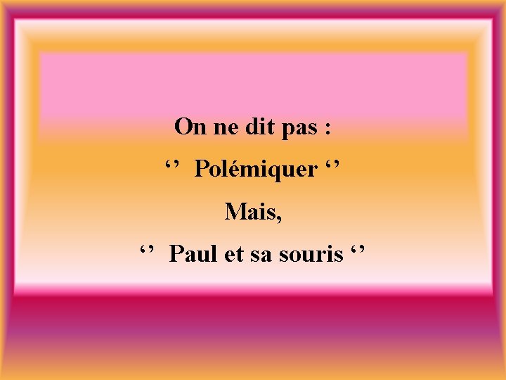 On ne dit pas : ‘’ Polémiquer ‘’ Mais, ‘’ Paul et sa souris