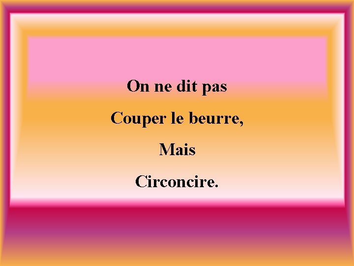 On ne dit pas Couper le beurre, Mais Circoncire. 