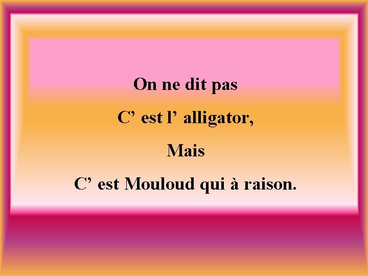 On ne dit pas C’ est l’ alligator, Mais C’ est Mouloud qui à
