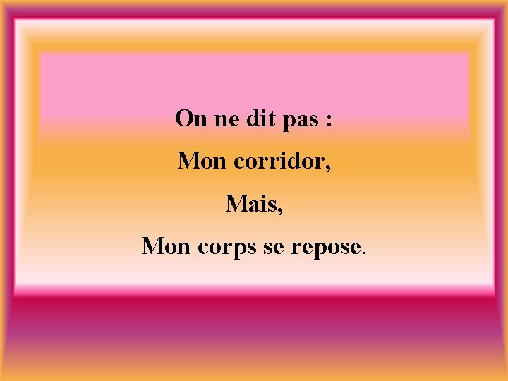 On ne dit pas : Mon corridor, Mais, Mon corps se repose. 