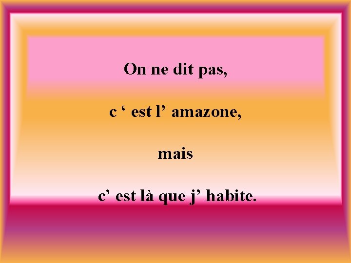 On ne dit pas, c ‘ est l’ amazone, mais c’ est là que