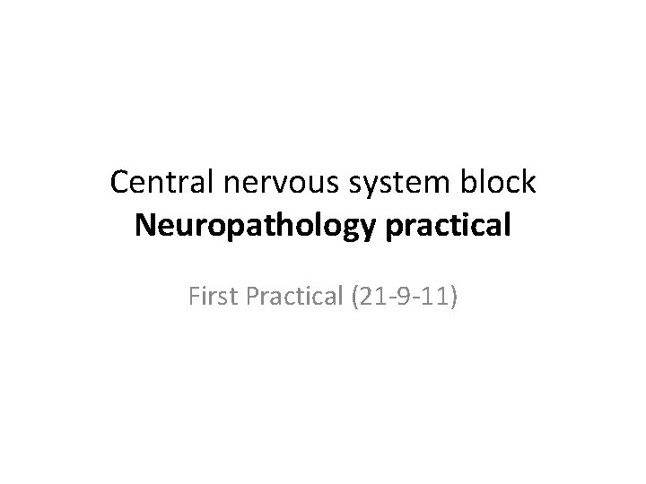 Central nervous system block Neuropathology practical First Practical (21 -9 -11) 