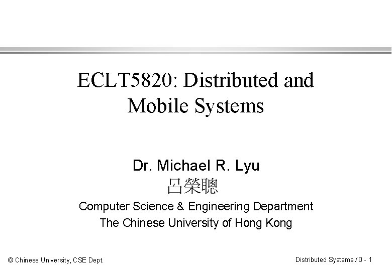 ECLT 5820: Distributed and Mobile Systems Dr. Michael R. Lyu Computer Science & Engineering