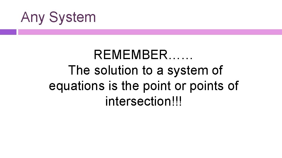 Any System REMEMBER…… The solution to a system of equations is the point or