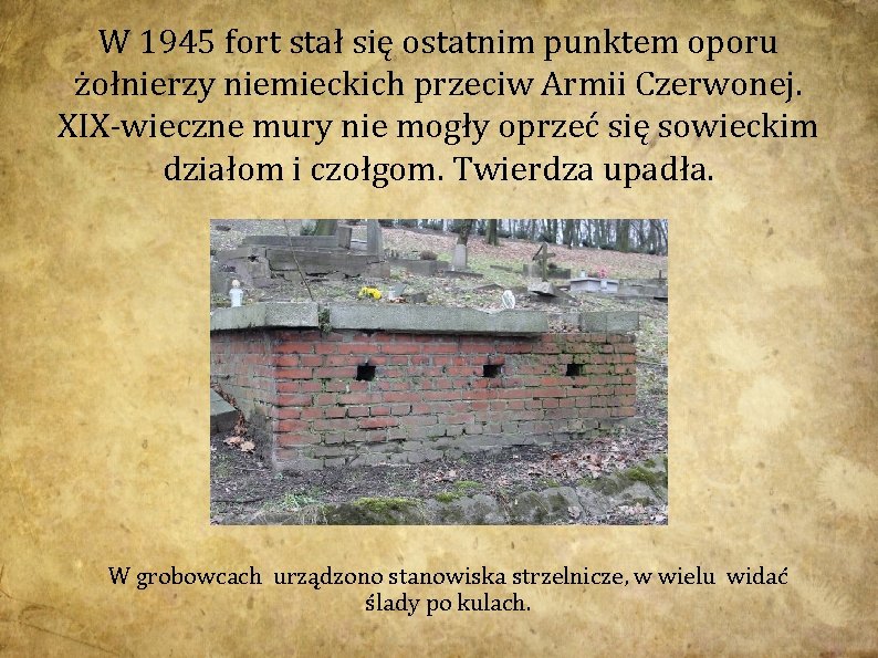 W 1945 fort stał się ostatnim punktem oporu żołnierzy niemieckich przeciw Armii Czerwonej. XIX-wieczne