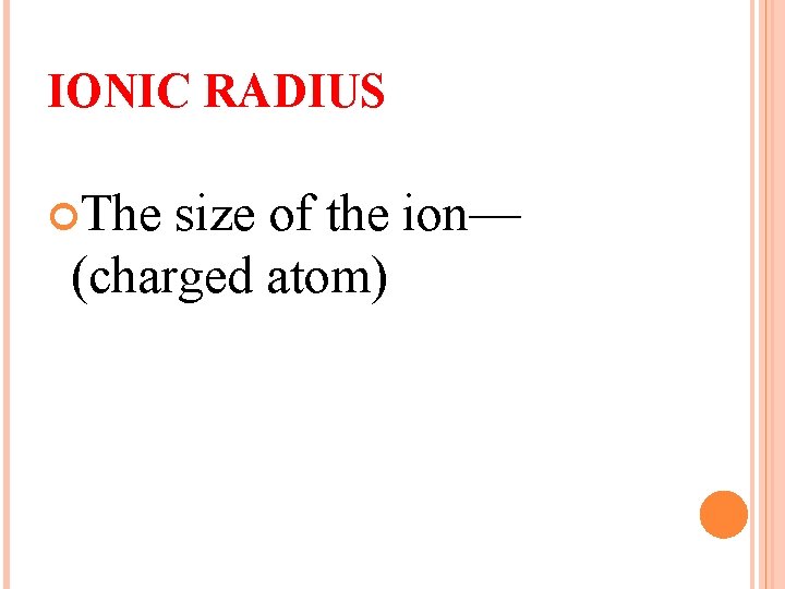 IONIC RADIUS The size of the ion— (charged atom) 