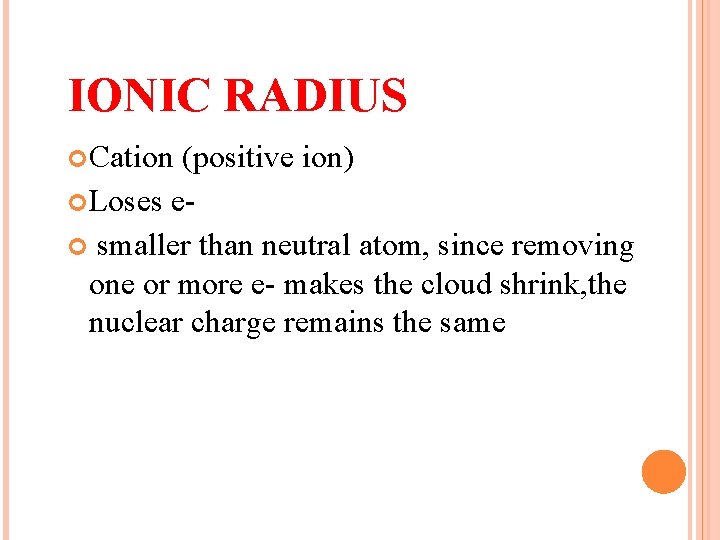 IONIC RADIUS Cation (positive ion) Loses e smaller than neutral atom, since removing one