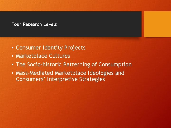 Four Research Levels • • Consumer Identity Projects Marketplace Cultures The Socio-historic Patterning of