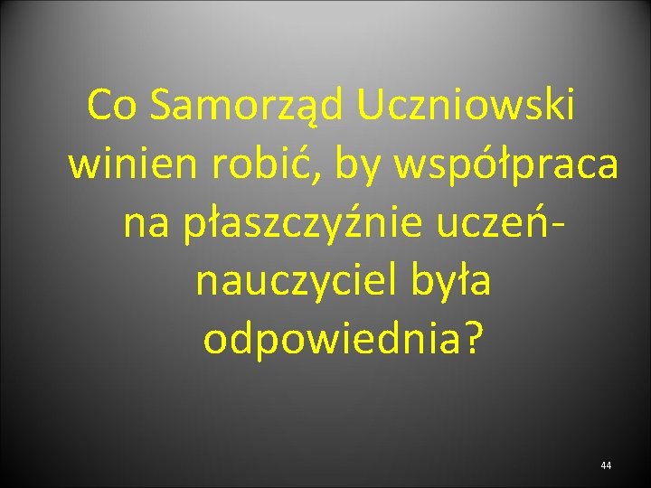 Co Samorząd Uczniowski winien robić, by współpraca na płaszczyźnie uczeńnauczyciel była odpowiednia? 44 