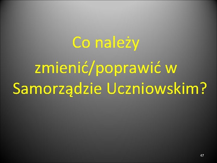 Co należy zmienić/poprawić w Samorządzie Uczniowskim? 47 