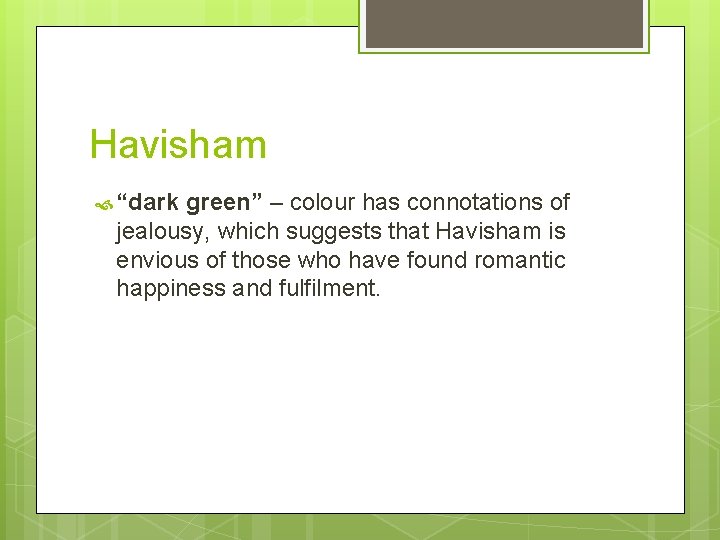 Havisham “dark green” – colour has connotations of jealousy, which suggests that Havisham is