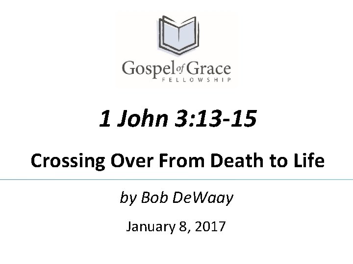 1 John 3: 13 -15 Crossing Over From Death to Life by Bob De. 1 John 3: 13 -15 Crossing Over From Death to Life by Bob De.