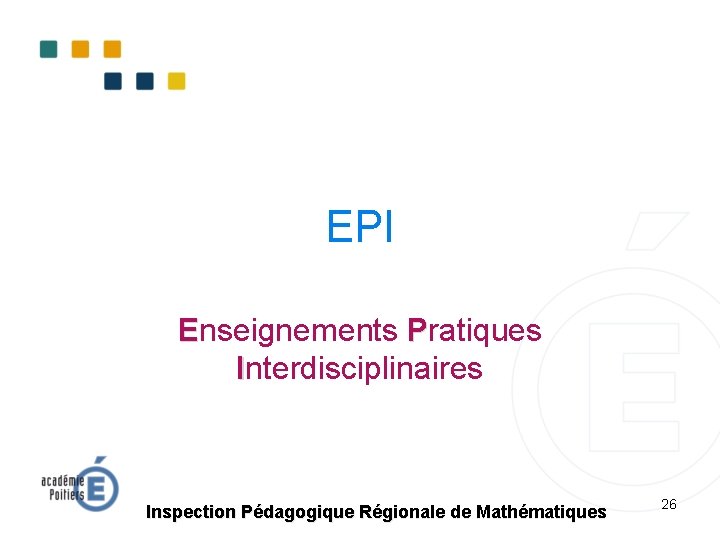 EPI Enseignements Pratiques Interdisciplinaires Inspection Pédagogique Régionale de Mathématiques 26 