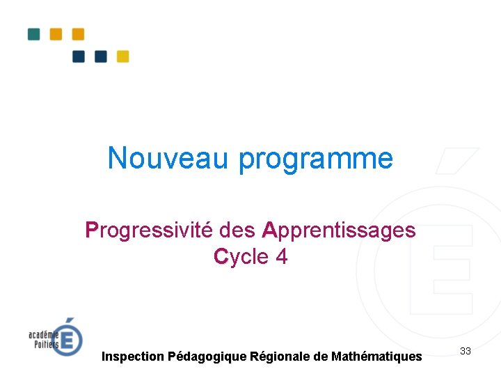 Nouveau programme Progressivité des Apprentissages Cycle 4 Inspection Pédagogique Régionale de Mathématiques 33 