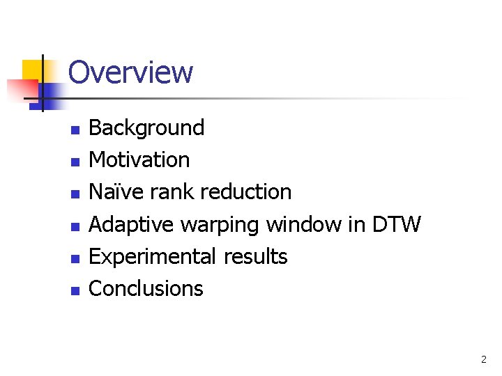 Overview n n n Background Motivation Naïve rank reduction Adaptive warping window in DTW Overview n n n Background Motivation Naïve rank reduction Adaptive warping window in DTW