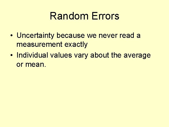 Random Errors • Uncertainty because we never read a measurement exactly • Individual values
