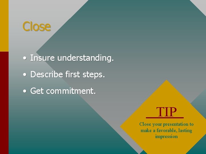 Close • Insure understanding. • Describe first steps. • Get commitment. TIP Close your