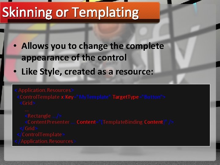 Skinning or Templating • Allows you to change the complete appearance of the control