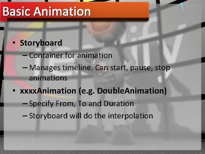 Basic Animation • Storyboard – Container for animation – Manages timeline. Can start, pause,
