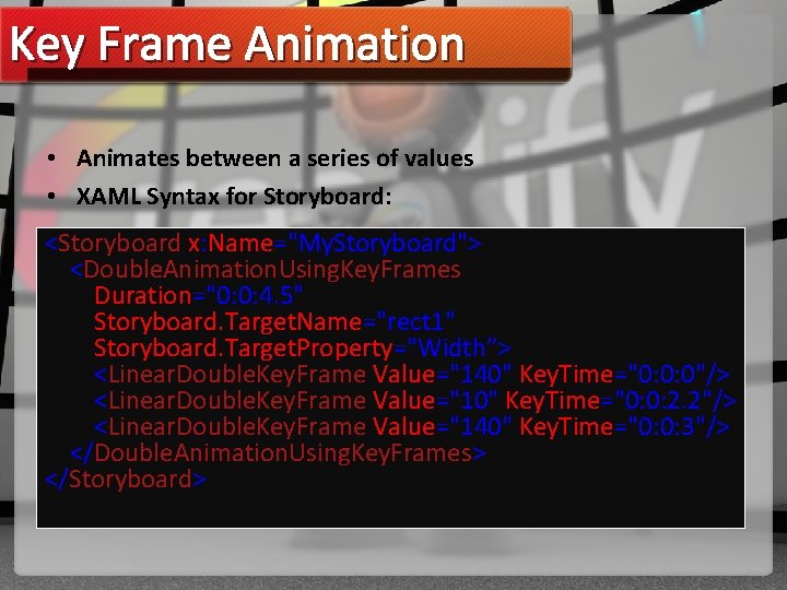 Key Frame Animation • Animates between a series of values • XAML Syntax for