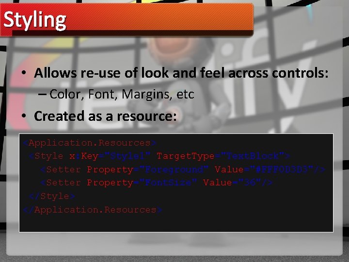 Styling • Allows re-use of look and feel across controls: – Color, Font, Margins,