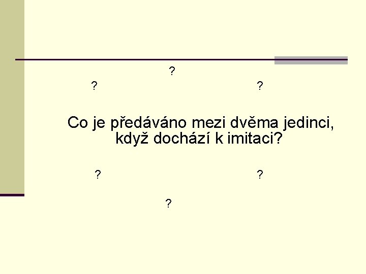  ? Co je předáváno mezi dvěma jedinci, když dochází k imitaci? ? 