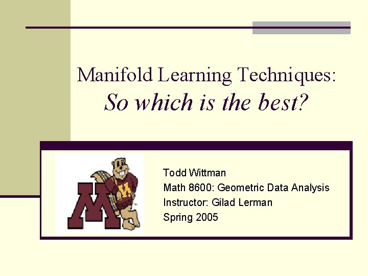 Manifold Learning Techniques: So which is the best? Todd Wittman Math 8600: Geometric Data