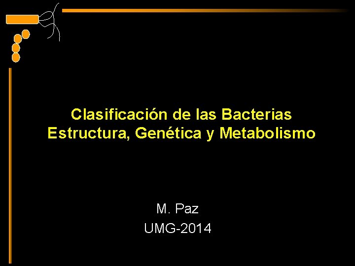 Clasificación de las Bacterias Estructura, Genética y Metabolismo M. Paz UMG-2014 