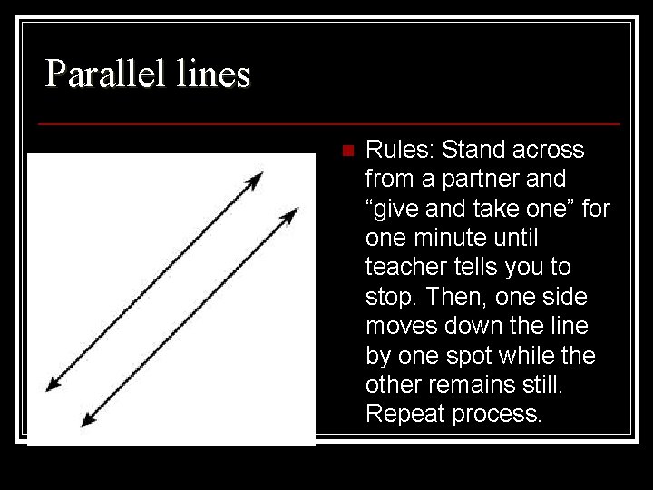 Parallel lines n Rules: Stand across from a partner and “give and take one”